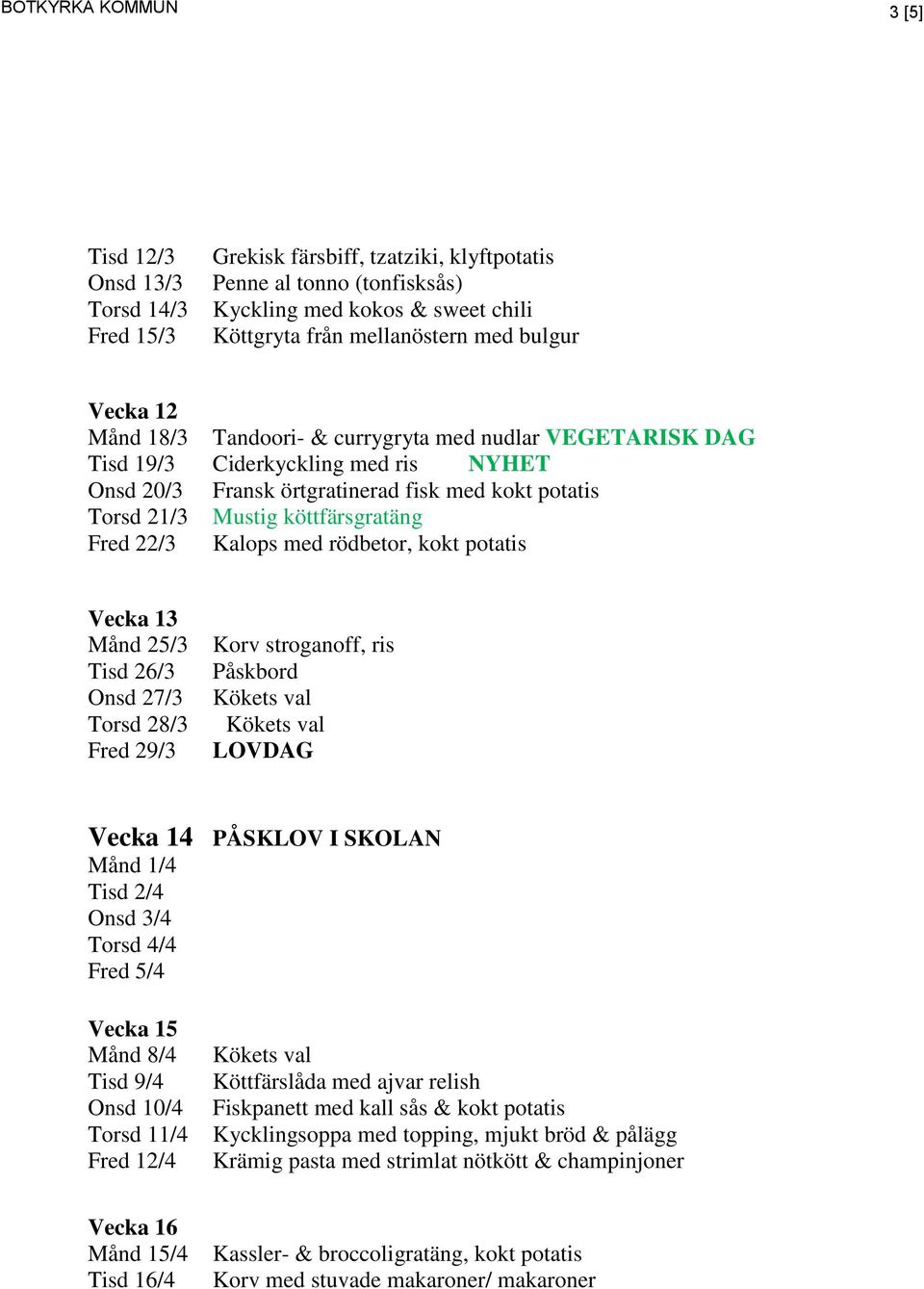 Fred 22/3 Kalops med rödbetor, kokt potatis Vecka 13 Månd 25/3 Tisd 26/3 Onsd 27/3 Torsd 28/3 Fred 29/3 Korv stroganoff, ris Påskbord LOV Vecka 14 PÅSKLOV I SKOLAN Månd 1/4 Tisd 2/4 Onsd 3/4 Torsd