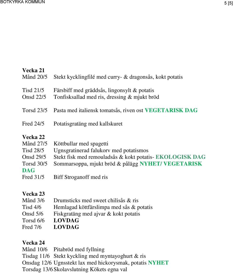 Ugnsgratinerad falukorv med potatismos Stekt fisk med remouladsås & kokt potatis- EKOLOGISK Sommarsoppa, mjukt bröd & pålägg NYHET/ VEGETARISK Biff Stroganoff med ris Vecka 23 Månd 3/6 Tisd 4/6 Onsd