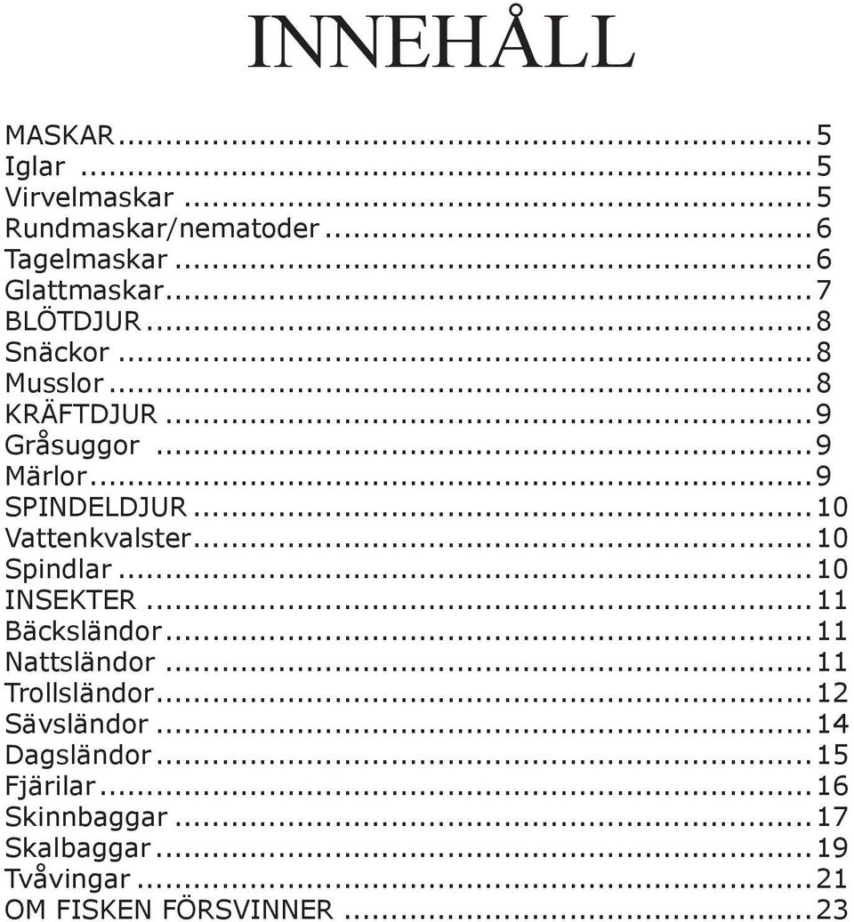 ..10 Vattenkvalster...10 Spindlar...10 INSEKTER...11 Bäcksländor...11 Nattsländor...11 Trollsländor.