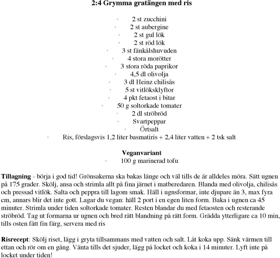 Grönsakerna ska bakas länge och väl tills de är alldeles möra. Sätt ugnen på 175 grader. Skölj, ansa och strimla allt på fina järnet i matberedaren. Blanda med olivolja, chilisås och pressad vitlök.