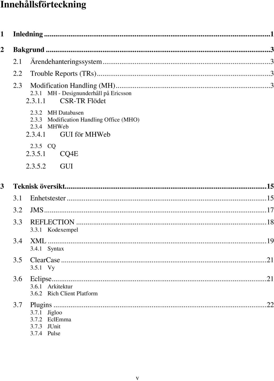 ..15 3.1 Enhetstester...15 3.2 JMS...17 3.3 REFLECTION...18 3.3.1 Kodexempel 3.4 XML...19 3.4.1 Syntax 3.5 ClearCase...21 3.5.1 Vy 3.6 Eclipse...21 3.6.1 Arkitektur 3.