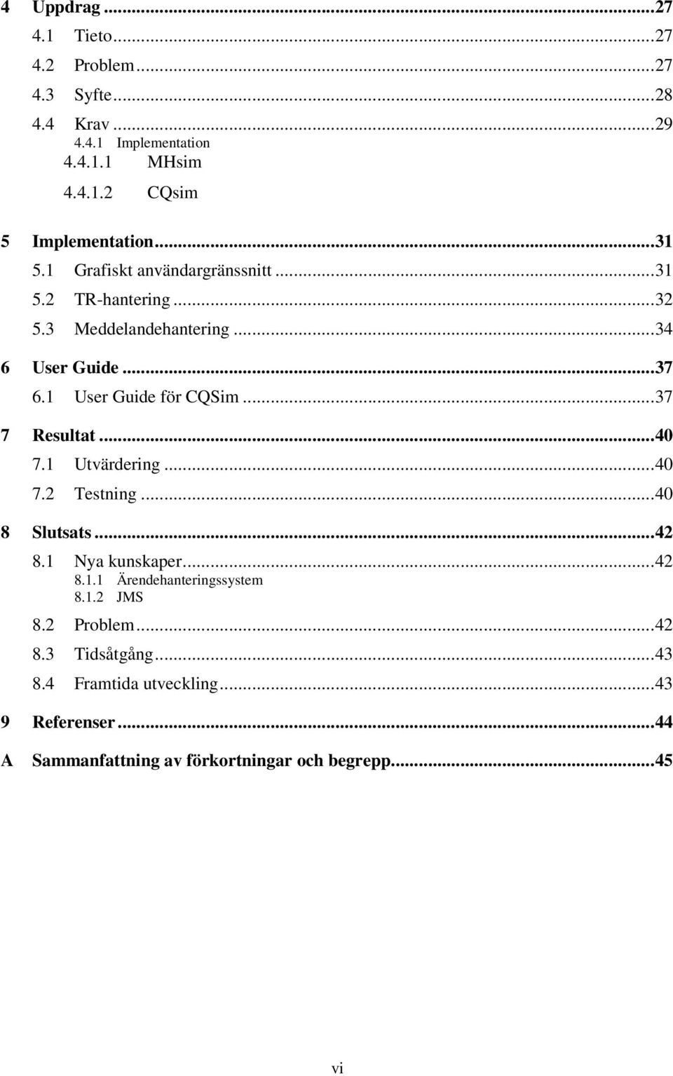 ..37 7 Resultat...40 7.1 Utvärdering...40 7.2 Testning...40 8 Slutsats...42 8.1 Nya kunskaper...42 8.1.1 Ärendehanteringssystem 8.1.2 JMS 8.