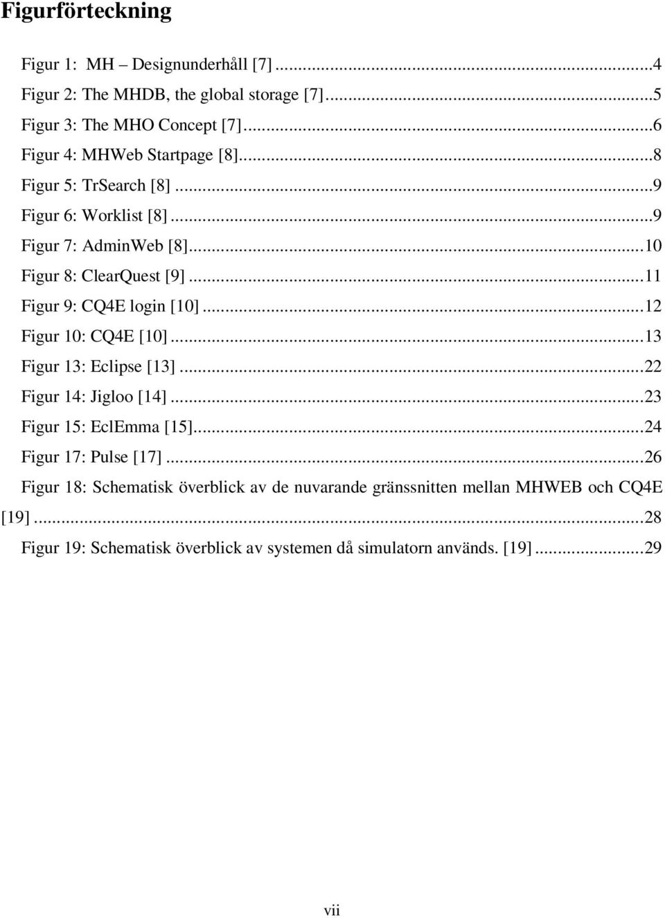 ..11 Figur 9: CQ4E login [10]...12 Figur 10: CQ4E [10]...13 Figur 13: Eclipse [13]...22 Figur 14: Jigloo [14]...23 Figur 15: EclEmma [15].