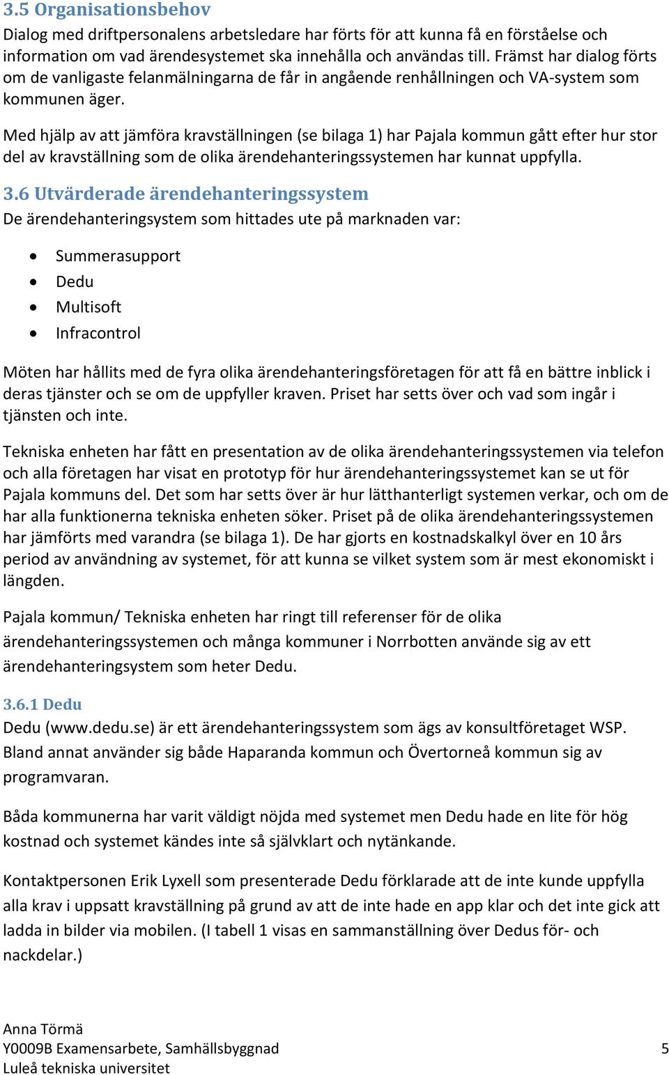 Med hjälp av att jämföra kravställningen (se bilaga 1) har Pajala kommun gått efter hur stor del av kravställning som de olika ärendehanteringssystemen har kunnat uppfylla. 3.