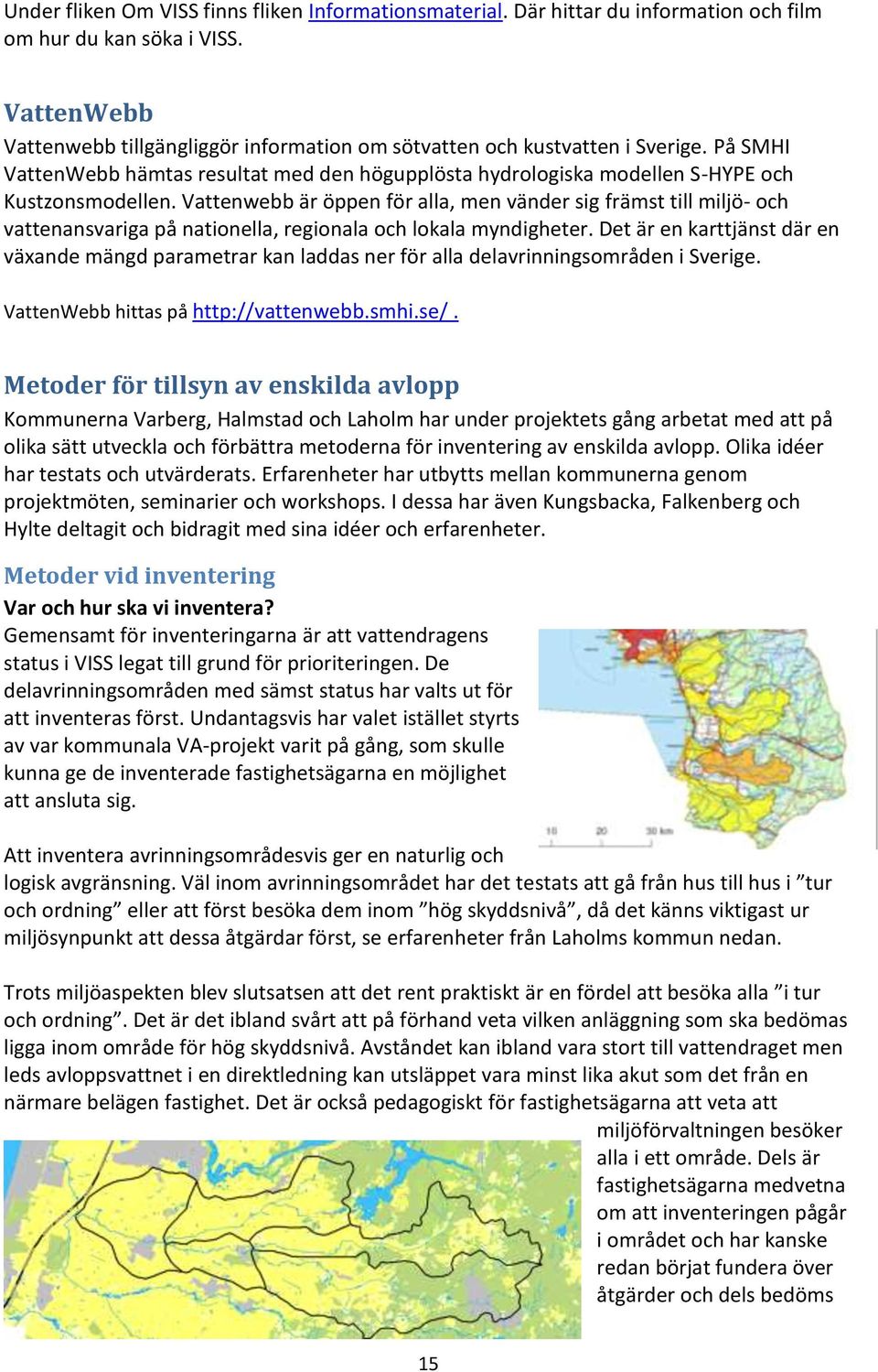 Vattenwebb är öppen för alla, men vänder sig främst till miljö- och vattenansvariga på nationella, regionala och lokala myndigheter.