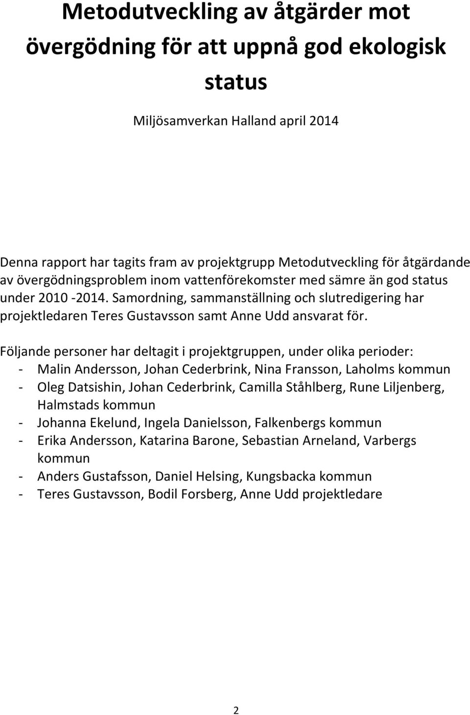 Följande personer har deltagit i projektgruppen, under olika perioder: - Malin Andersson, Johan Cederbrink, Nina Fransson, Laholms kommun - Oleg Datsishin, Johan Cederbrink, Camilla Ståhlberg, Rune