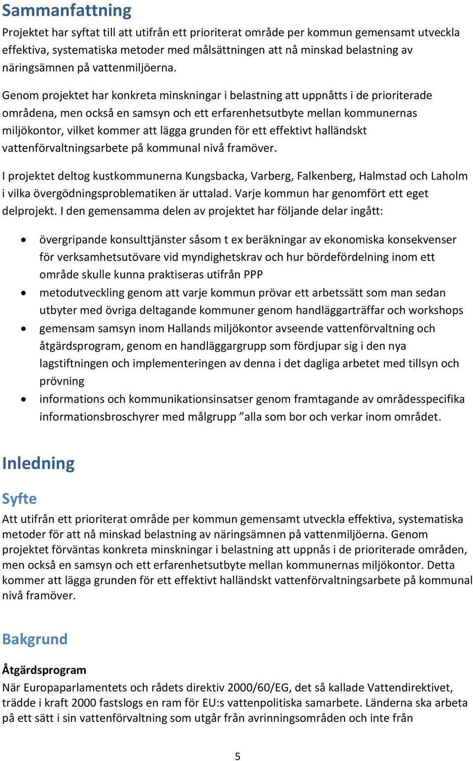 Genom projektet har konkreta minskningar i belastning att uppnåtts i de prioriterade områdena, men också en samsyn och ett erfarenhetsutbyte mellan kommunernas miljökontor, vilket kommer att lägga