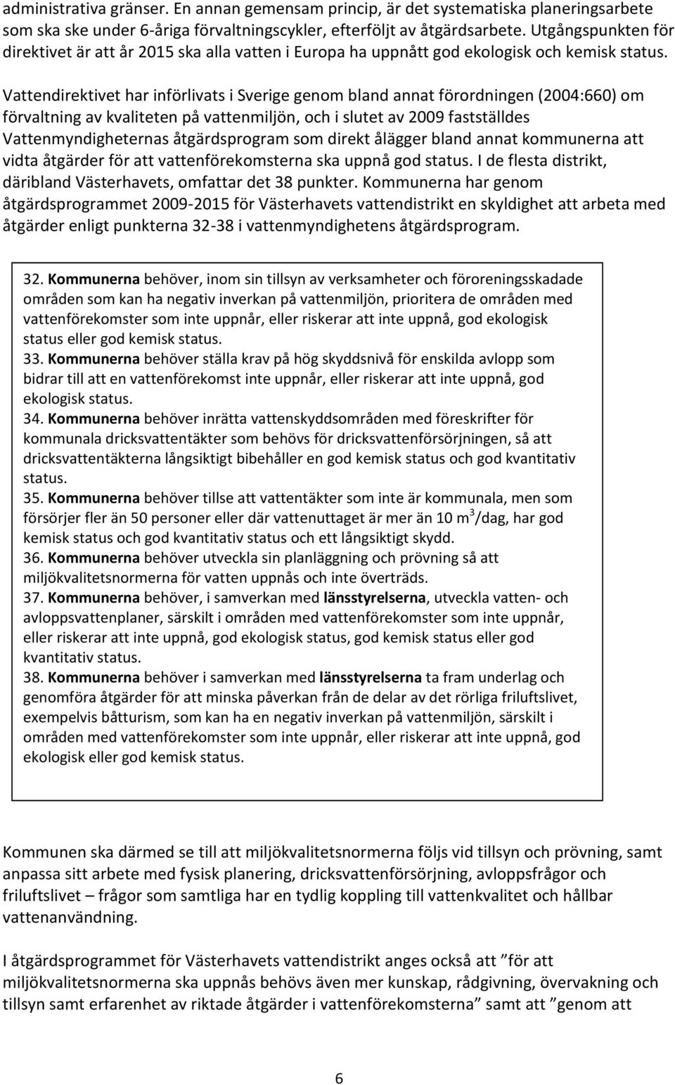 Vattendirektivet har införlivats i Sverige genom bland annat förordningen (2004:660) om förvaltning av kvaliteten på vattenmiljön, och i slutet av 2009 fastställdes Vattenmyndigheternas