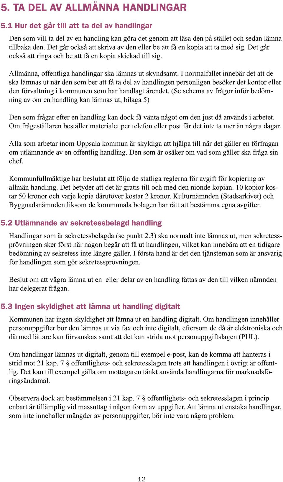 I normalfallet innebär det att de ska lämnas ut när den som ber att få ta del av handlingen personligen besöker det kontor eller den förvaltning i kommunen som har handlagt ärendet.