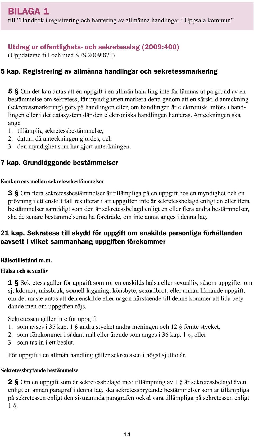 detta genom att en särskild anteckning (sekretessmarkering) görs på handlingen eller, om handlingen är elektronisk, införs i handlingen eller i det datasystem där den elektroniska handlingen hanteras.