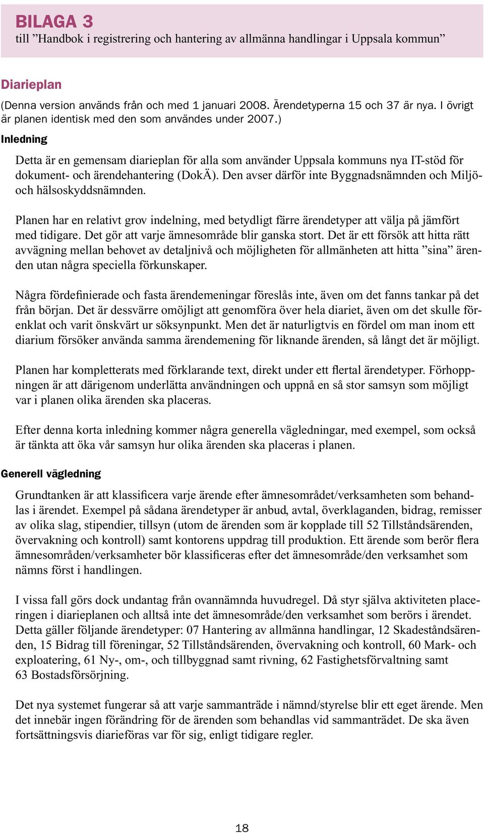 Den avser därför inte Byggnadsnämnden och Miljöoch hälsoskyddsnämnden. Planen har en relativt grov indelning, med betydligt färre ärendetyper att välja på jämfört med tidigare.