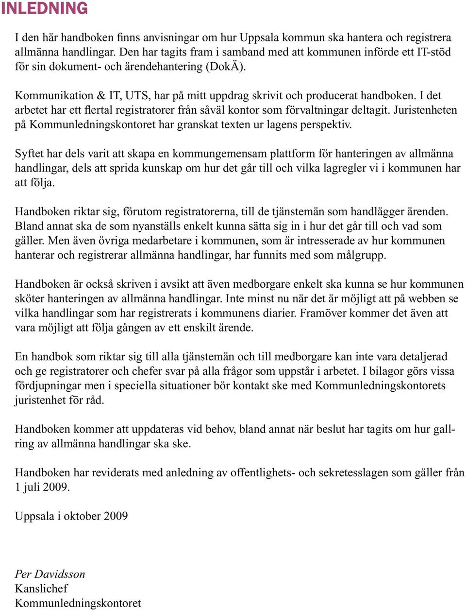 I det arbetet har ett flertal registratorer från såväl kontor som förvaltningar deltagit. Juristenheten på Kommunledningskontoret har granskat texten ur lagens perspektiv.