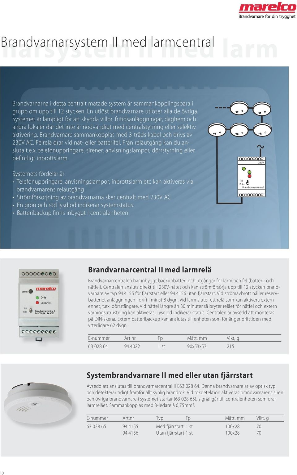 Systemet är lämpligt för att skydda villor, fritidsanläggningar, daghem och andra lokaler där det inte är nödvändigt med centralstyrning eller selektiv aktivering.