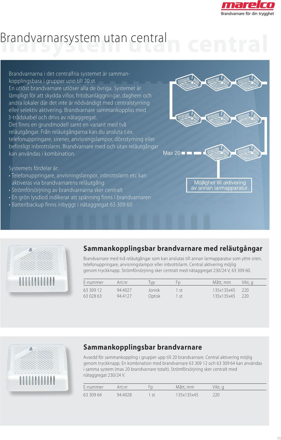 Brandvarnare sammankopplas med 3-trådskabel och drivs av nätaggregat. Det finns en grundmodell samt en variant med två reläutgångar. Från reläutgångarna kan du ansluta t.ex.