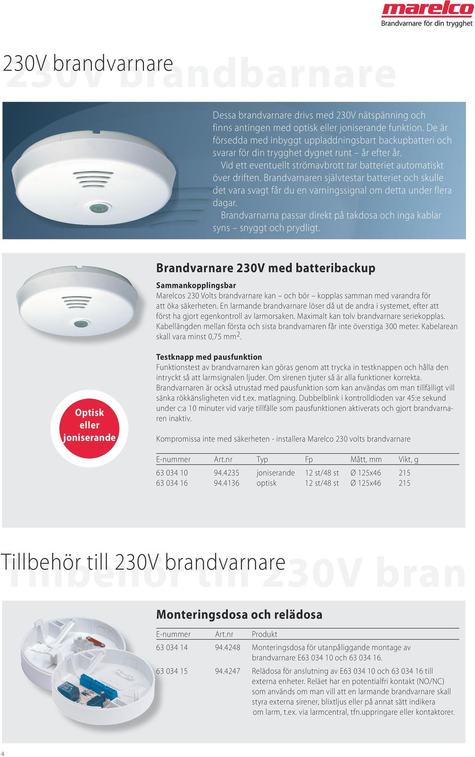 Brandvarnaren självtestar batteriet och skulle det vara svagt får du en varningssignal om detta under flera dagar. Brandvarnarna passar direkt på takdosa och inga kablar syns snyggt och prydligt.