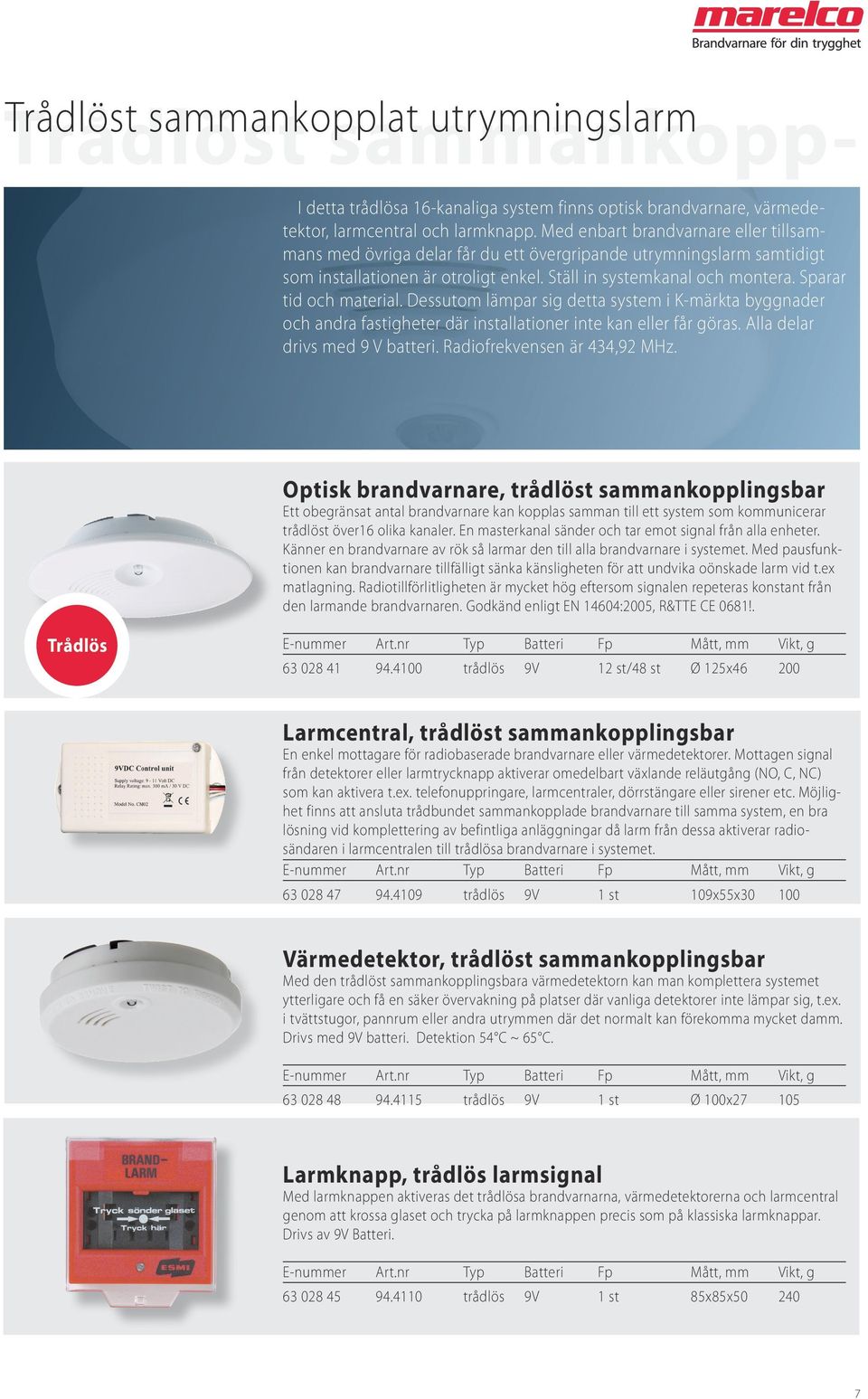 Sparar tid och material. Dessutom lämpar sig detta system i K-märkta byggnader och andra fastigheter där installationer inte kan eller får göras. Alla delar drivs med 9 V batteri.