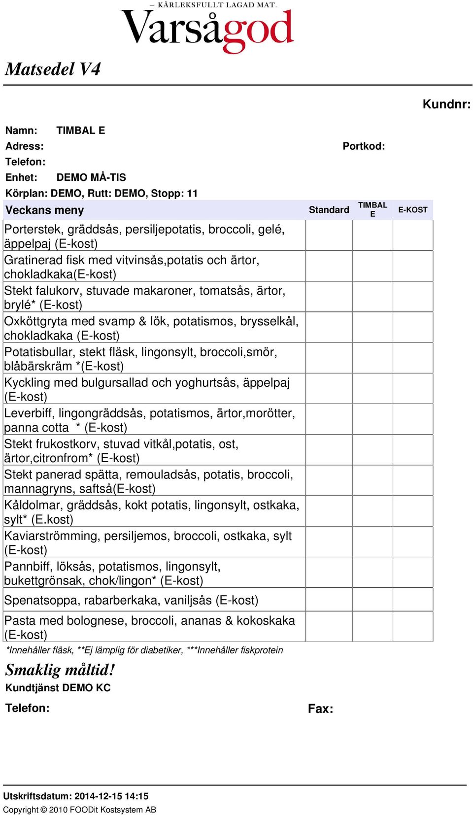 och yoghurtsås, äppelpaj (E-kost) Leverbiff, lingongräddsås, potatismos, ärtor,morötter, panna cotta * (E-kost) Stekt frukostkorv, stuvad vitkål,potatis, ost, ärtor,citronfrom* (E-kost) Stekt panerad