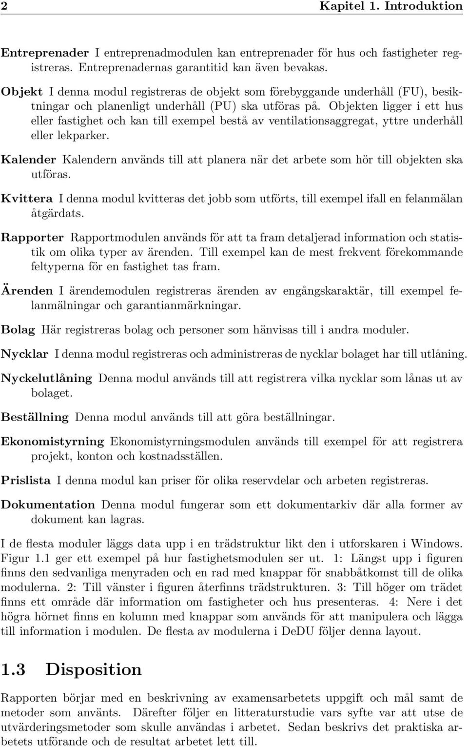 Objekten ligger i ett hus eller fastighet och kan till exempel bestå av ventilationsaggregat, yttre underhåll eller lekparker.