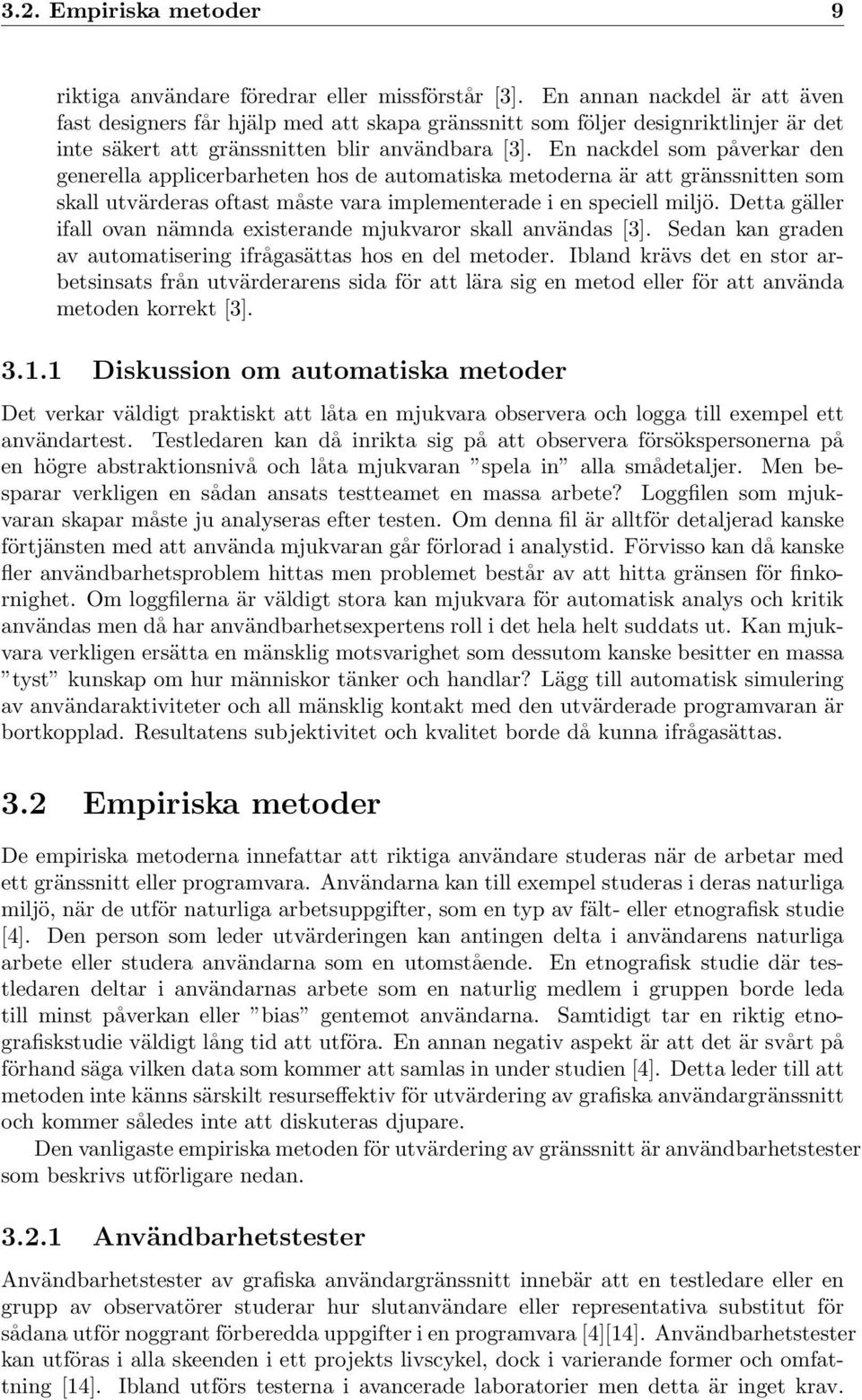 En nackdel som påverkar den generella applicerbarheten hos de automatiska metoderna är att gränssnitten som skall utvärderas oftast måste vara implementerade i en speciell miljö.