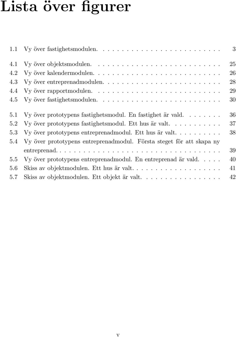 1 Vy över prototypens fastighetsmodul. En fastighet är vald........ 36 5.2 Vy över prototypens fastighetsmodul. Ett hus är valt........... 37 5.3 Vy över prototypens entreprenadmodul. Ett hus är valt.......... 38 5.