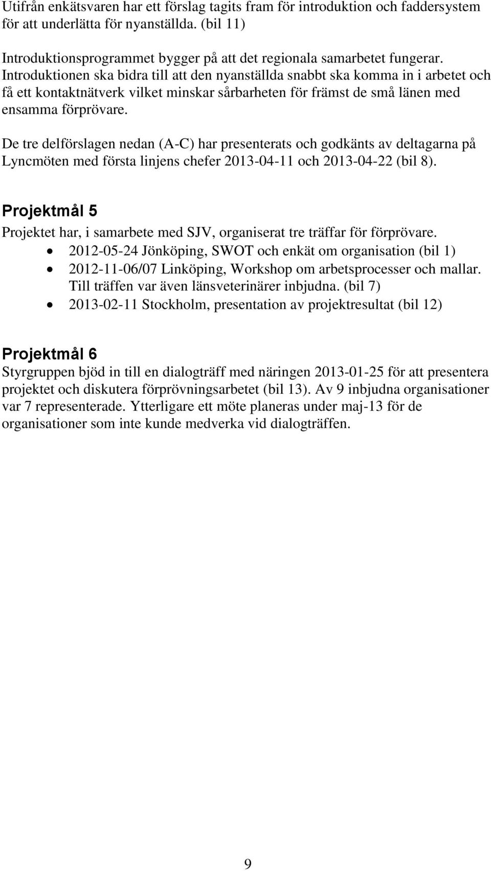 De tre delförslagen nedan (A-C) har presenterats och godkänts av deltagarna på Lyncmöten med första linjens chefer 2013-04-11 och 2013-04-22 (bil 8).