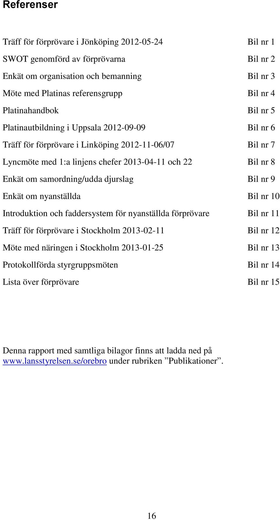 samordning/udda djurslag Bil nr 9 Enkät om nyanställda Bil nr 10 Introduktion och faddersystem för nyanställda förprövare Bil nr 11 Träff för förprövare i Stockholm 2013-02-11 Bil nr 12 Möte med