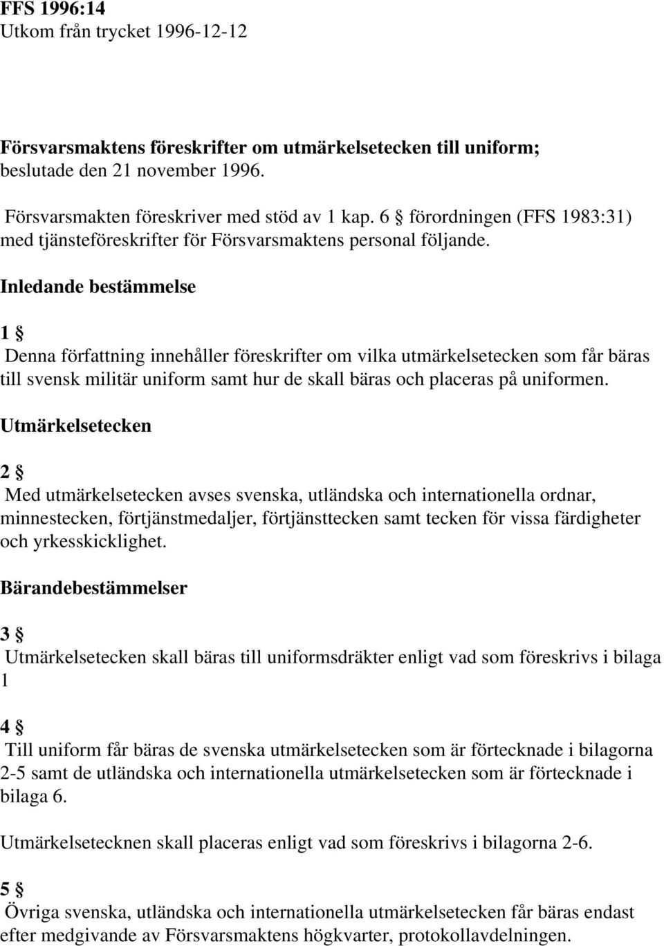 Inledande bestämmelse 1 Denna författning innehåller föreskrifter om vilka utmärkelsetecken som får bäras till svensk militär uniform samt hur de skall bäras och placeras på uniformen.