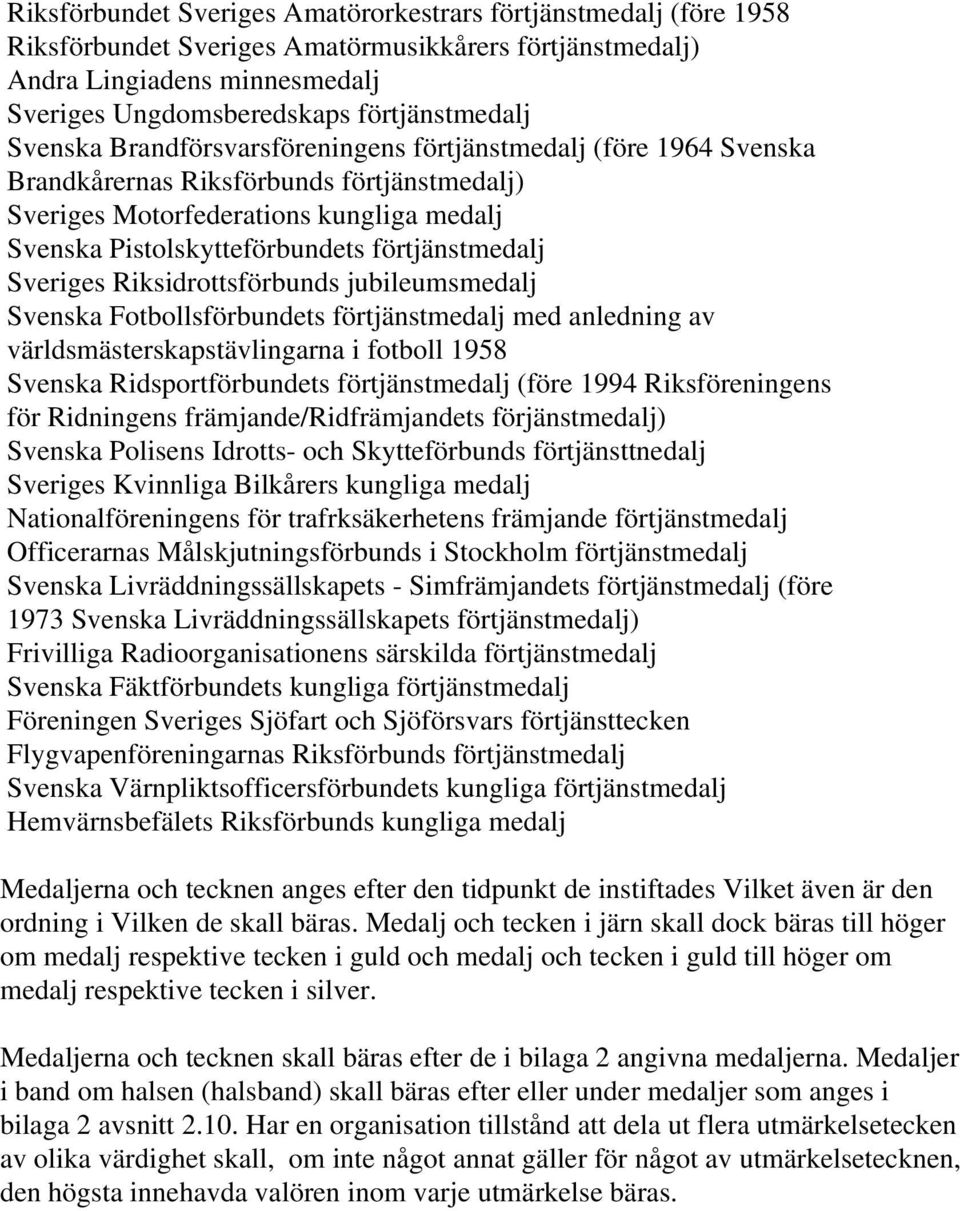 förtjänstmedalj Sveriges Riksidrottsförbunds jubileumsmedalj Svenska Fotbollsförbundets förtjänstmedalj med anledning av världsmästerskapstävlingarna i fotboll 1958 Svenska Ridsportförbundets