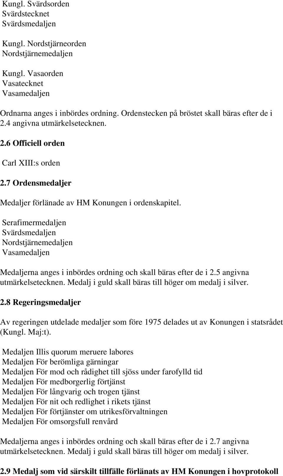 Serafimermedaljen Svärdsmedaljen Nordstjärnemedaljen Vasamedaljen Medaljerna anges i inbördes ordning och skall bäras efter de i 2.5 angivna utmärkelsetecknen.