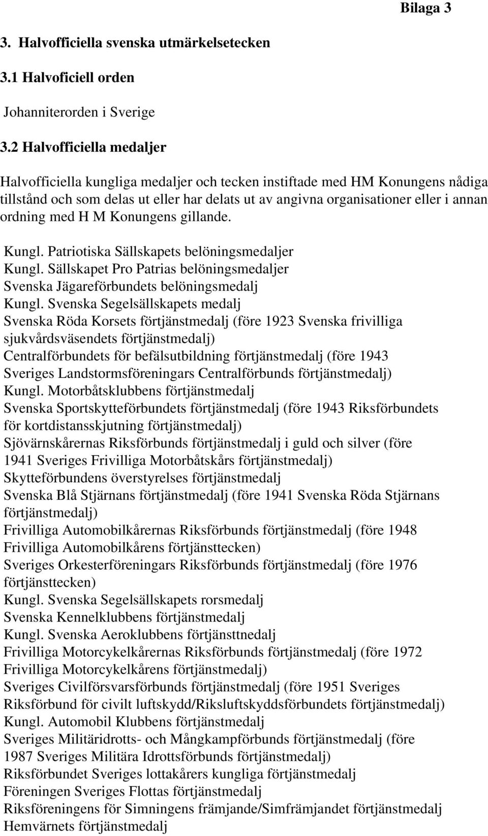 med H M Konungens gillande. Kungl. Patriotiska Sällskapets belöningsmedaljer Kungl. Sällskapet Pro Patrias belöningsmedaljer Svenska Jägareförbundets belöningsmedalj Kungl.