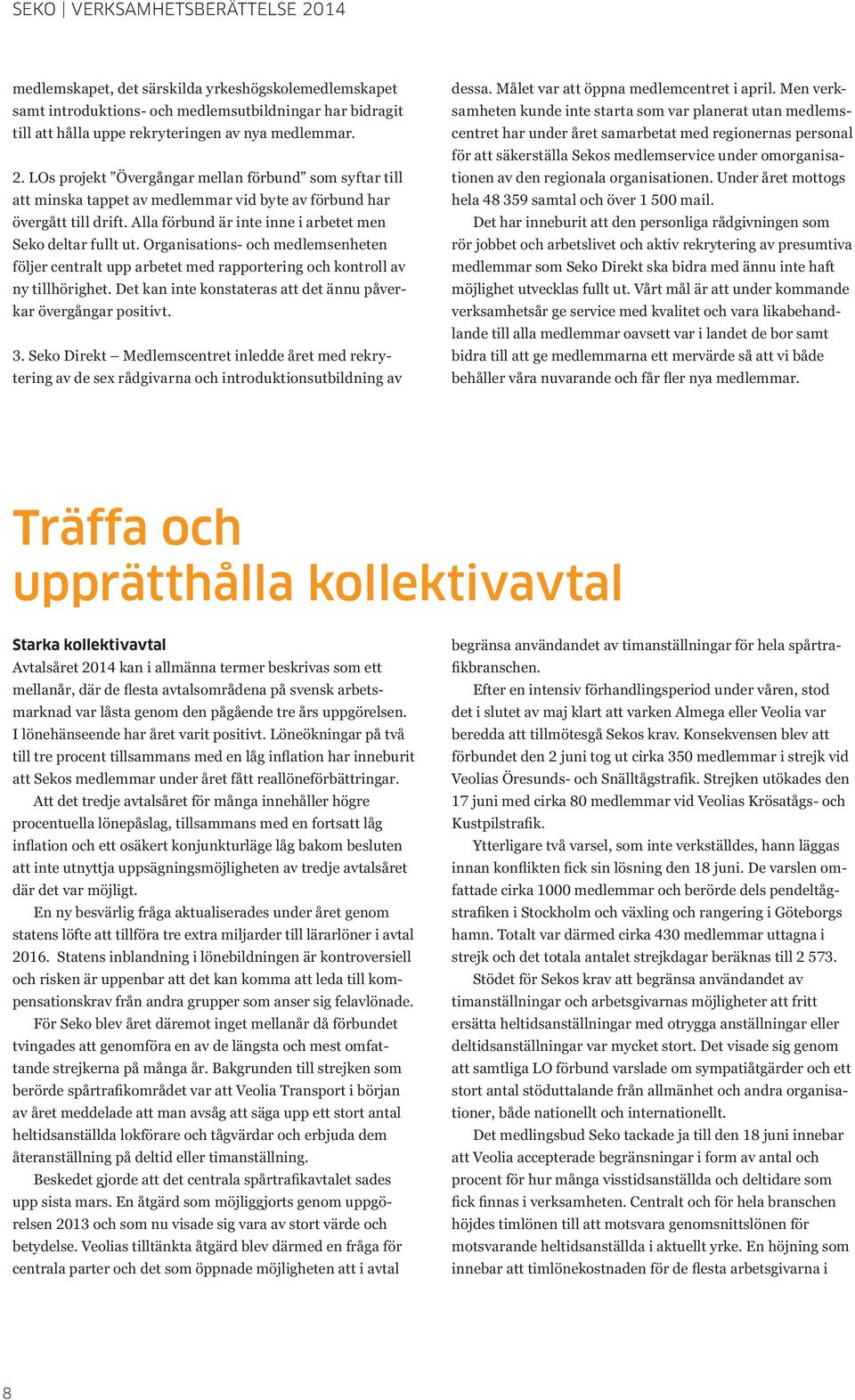 Organisations- och medlemsenheten följer centralt upp arbetet med rapportering och kontroll av ny tillhörighet. Det kan inte konstateras att det ännu påverkar övergångar positivt. 3.