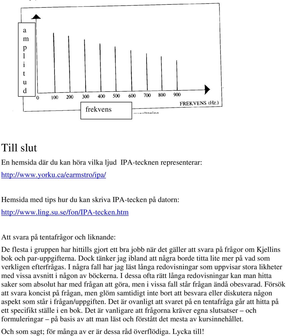 htm Att svara på tentafrågor och liknande: De flesta i gruppen har hittills gjort ett bra jobb när det gäller att svara på frågor om Kjellins bok och par-uppgifterna.