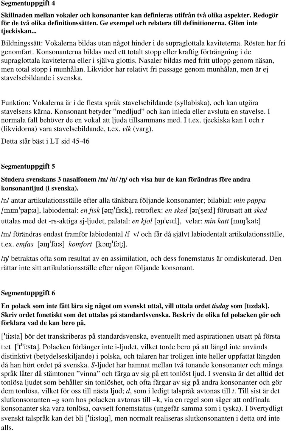 Konsonanterna bildas med ett totalt stopp eller kraftig förträngning i de supraglottala kaviteterna eller i själva glottis. Nasaler bildas med fritt utlopp genom näsan, men total stopp i munhålan.