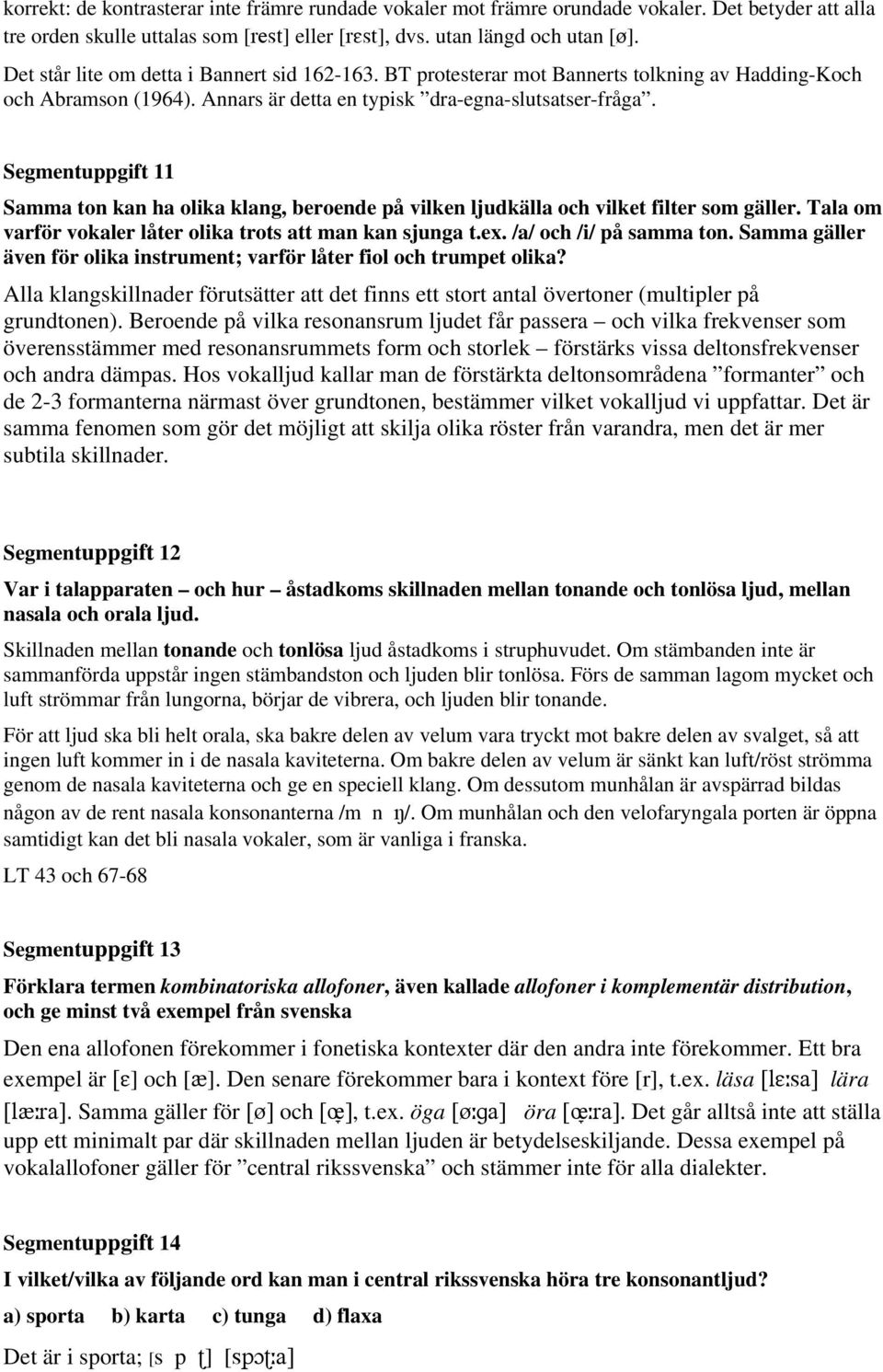 Segmentuppgift 11 Samma ton kan ha olika klang, beroende på vilken ljudkälla och vilket filter som gäller. Tala om varför vokaler låter olika trots att man kan sjunga t.ex. /a/ och /i/ på samma ton.