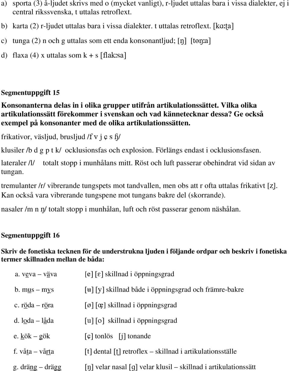 [k a] c) tunga (2) n och g uttalas som ett enda konsonantljud; [ ] [t a] d) flaxa (4) x uttalas som k + s [flak sa] Segmentuppgift 15 Konsonanterna delas in i olika grupper utifrån