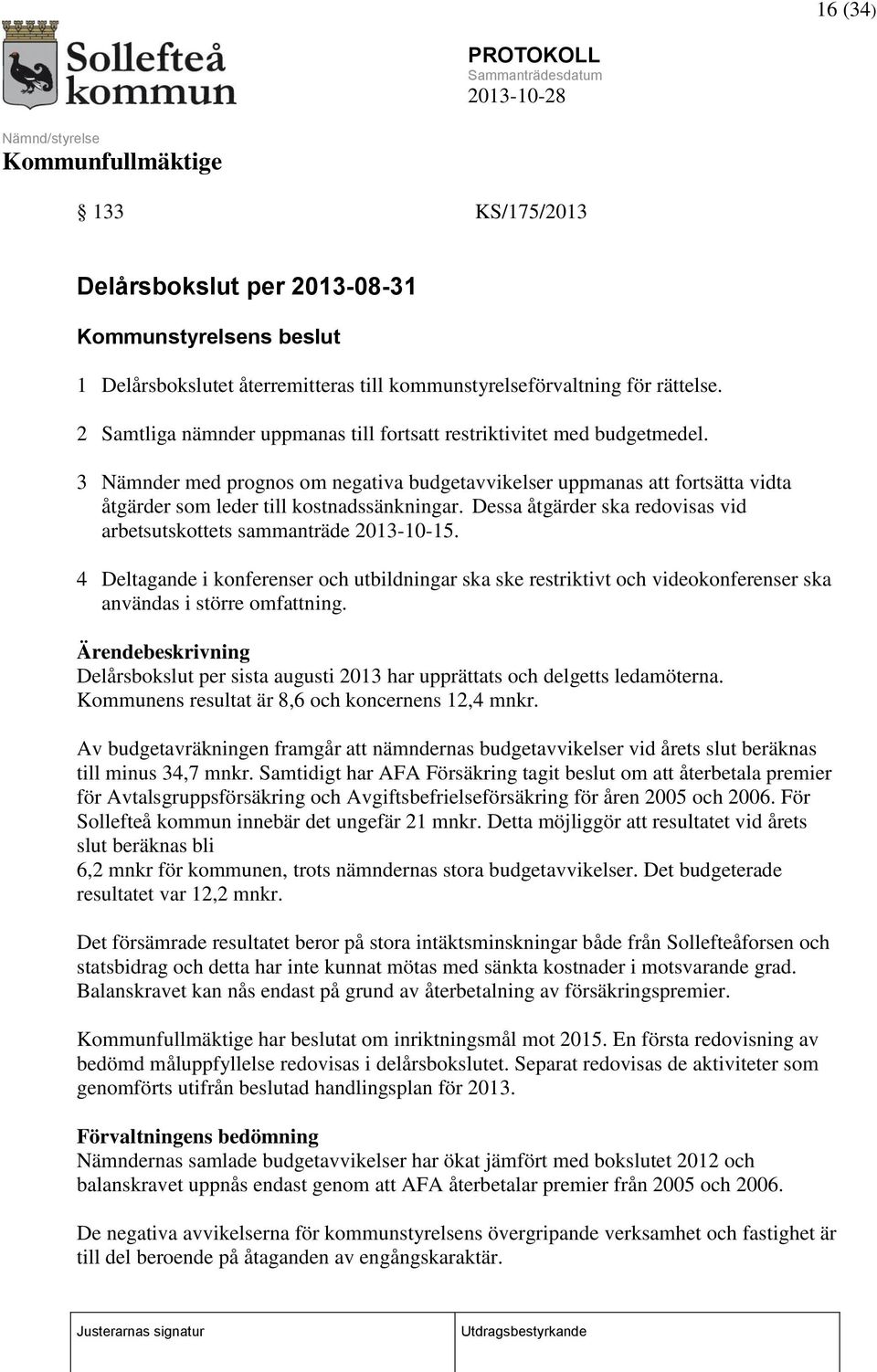 Dessa åtgärder ska redovisas vid arbetsutskottets sammanträde 2013-10-15. 4 Deltagande i konferenser och utbildningar ska ske restriktivt och videokonferenser ska användas i större omfattning.