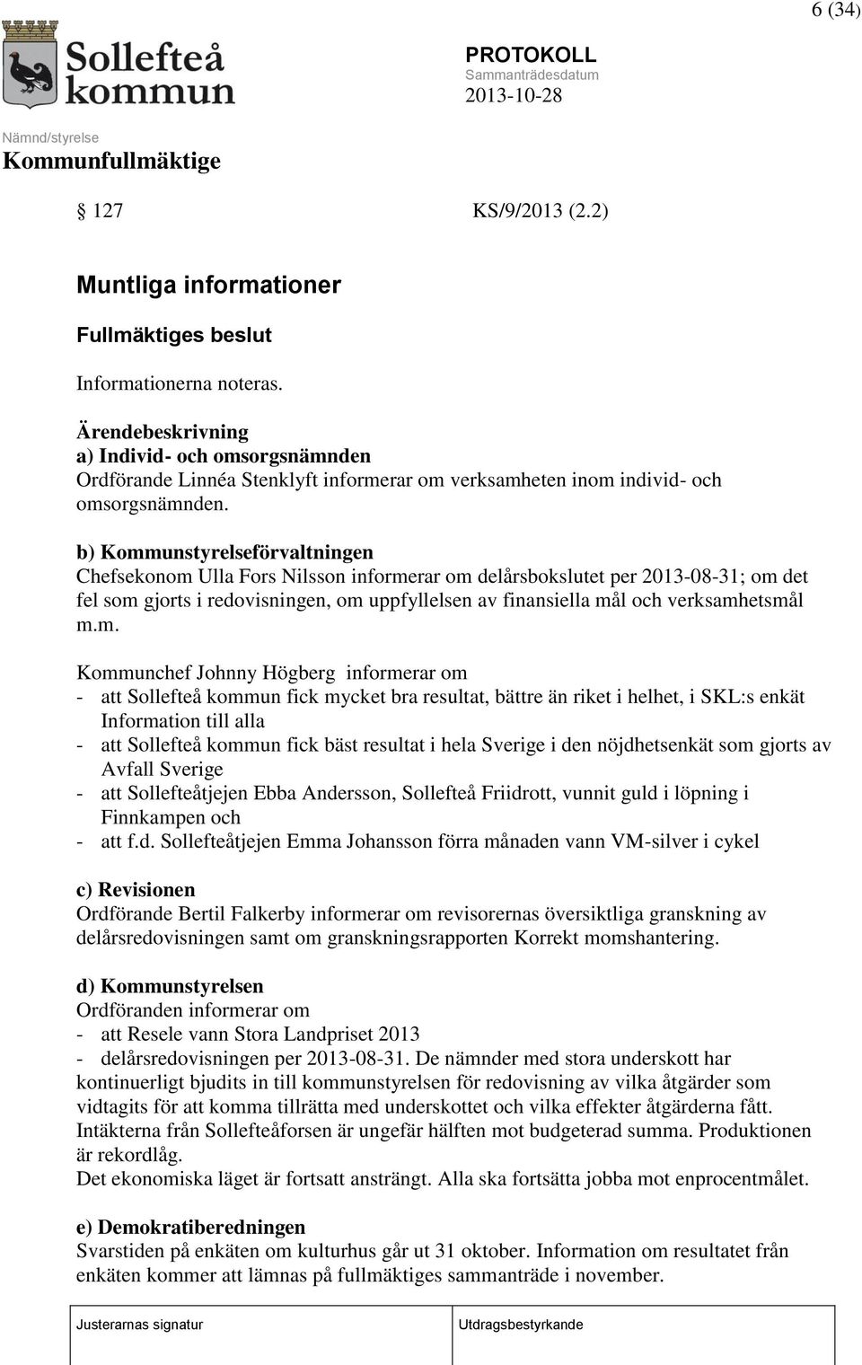 b) Kommunstyrelseförvaltningen Chefsekonom Ulla Fors Nilsson informerar om delårsbokslutet per 2013-08-31; om det fel som gjorts i redovisningen, om uppfyllelsen av finansiella mål och verksamhetsmål