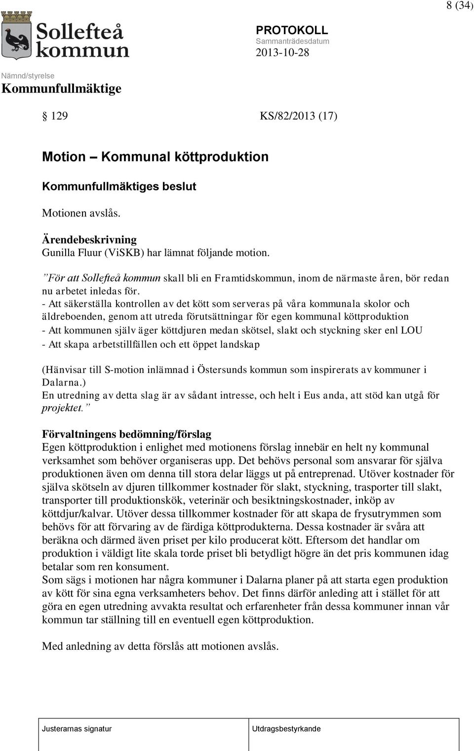 - Att säkerställa kontrollen av det kött som serveras på våra kommunala skolor och äldreboenden, genom att utreda förutsättningar för egen kommunal köttproduktion - Att kommunen själv äger köttdjuren