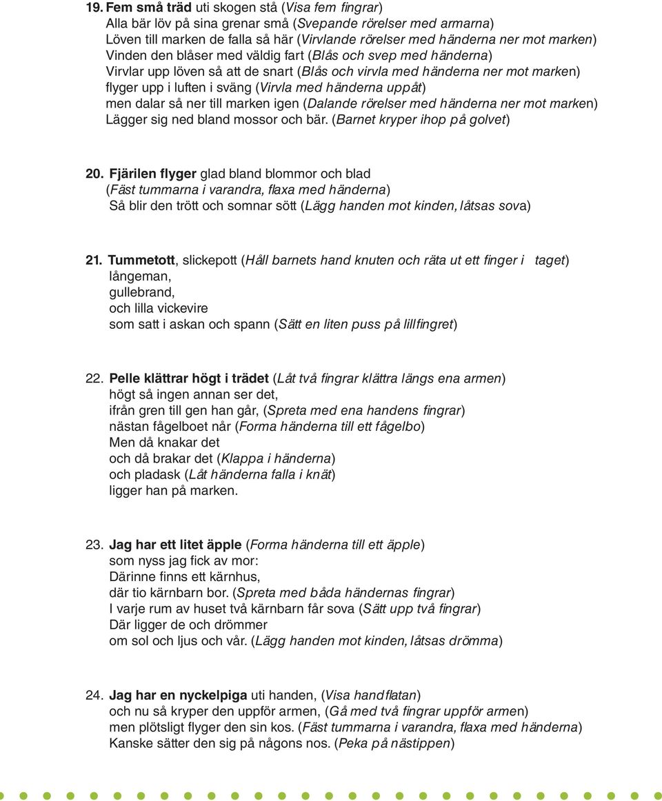 men dalar så ner till marken igen (Dalande rörelser med händerna ner mot marken) Lägger sig ned bland mossor och bär. (Barnet kryper ihop på golvet) 20.