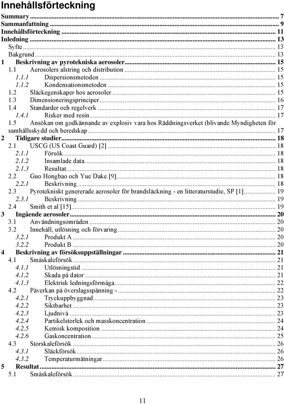 4 Standarder och regelverk... 17 1.4.1 Risker med resin... 17 1.5 Ansökan om godkännande av explosiv vara hos Räddningsverket (blivande Myndigheten för samhällsskydd och beredskap.