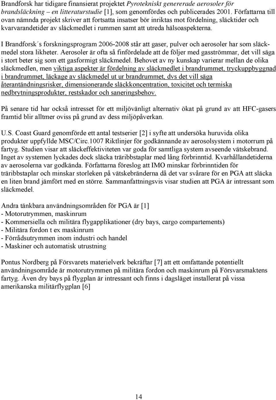 I Brandforsk s forskningsprogram 2006-2008 står att gaser, pulver och aerosoler har som släckmedel stora likheter.