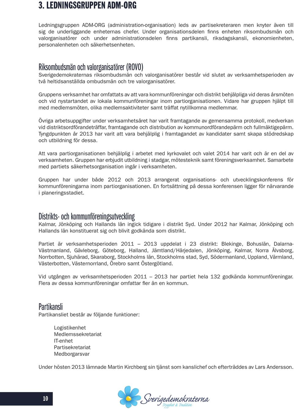 Riksombudsmän och valorganisatörer (ROVO) Sverigedemokraternas riksombudsmän och valorganisatörer består vid slutet av verksamhetsperioden av två heltidsanställda ombudsmän och tre valorganisatörer.