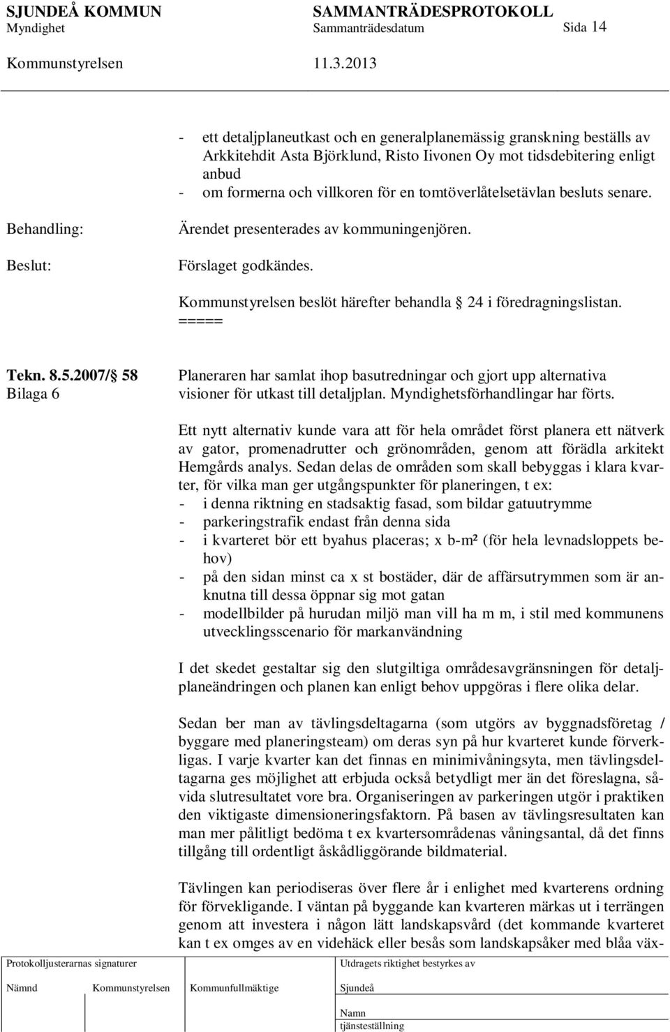 2007/ 58 Bilaga 6 Planeraren har samlat ihop basutredningar och gjort upp alternativa visioner för utkast till detaljplan. sförhandlingar har förts.