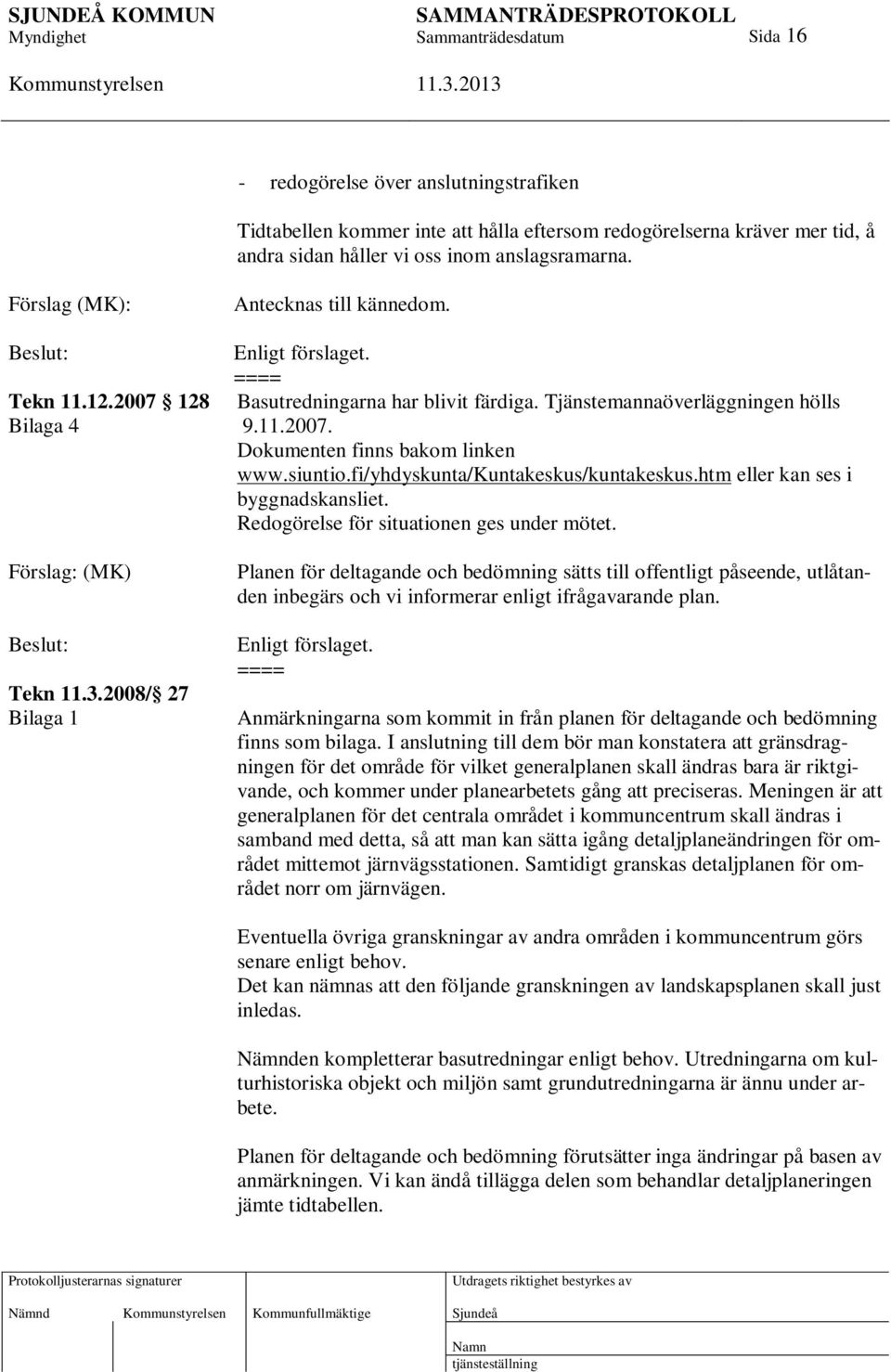 siuntio.fi/yhdyskunta/kuntakeskus/kuntakeskus.htm eller kan ses i byggnadskansliet. Redogörelse för situationen ges under mötet. (MK) Tekn 11.3.