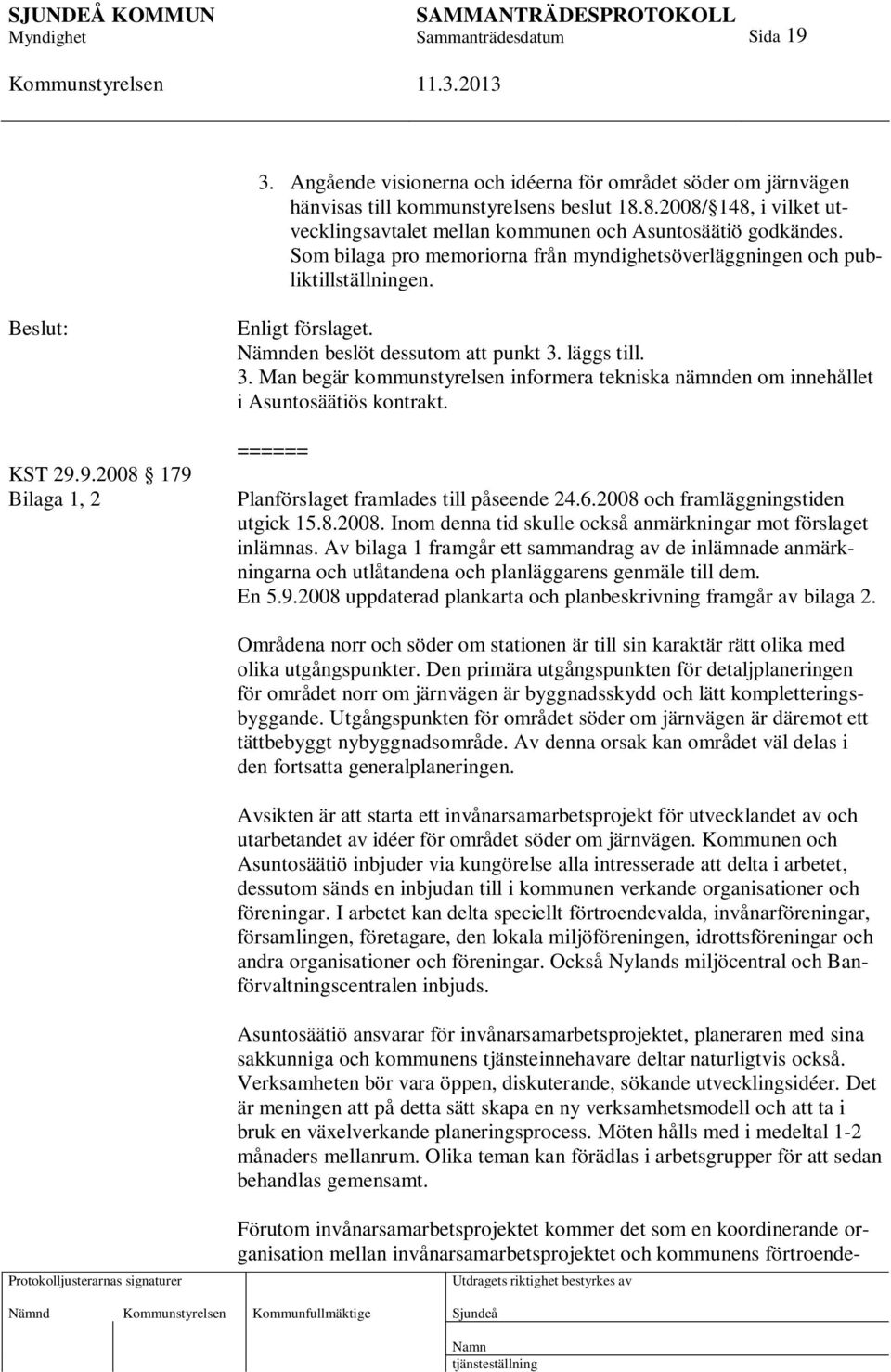 läggs till. 3. Man begär kommunstyrelsen informera tekniska nämnden om innehållet i Asuntosäätiös kontrakt. ====== Planförslaget framlades till påseende 24.6.2008 