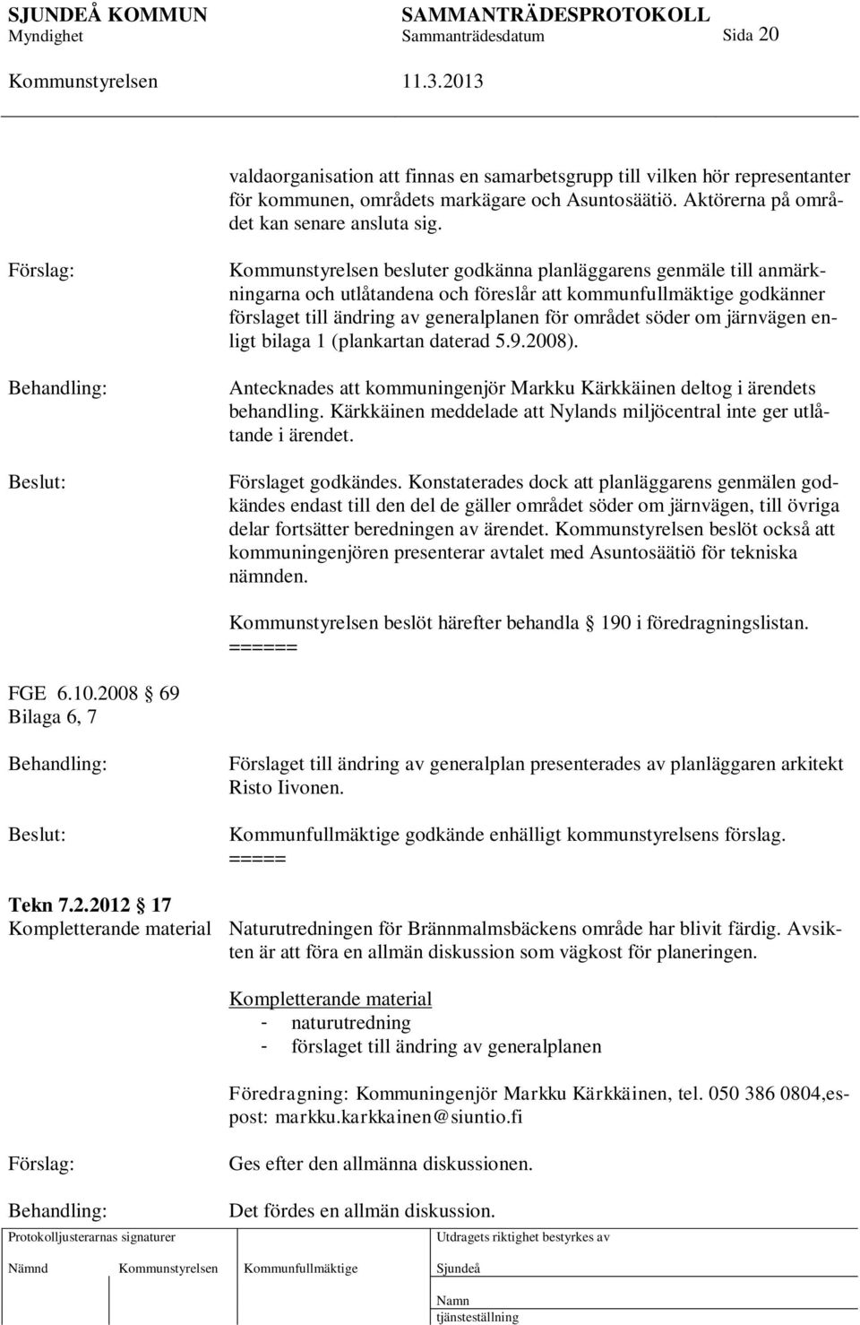 järnvägen enligt bilaga 1 (plankartan daterad 5.9.2008). Antecknades att kommuningenjör Markku Kärkkäinen deltog i ärendets behandling.