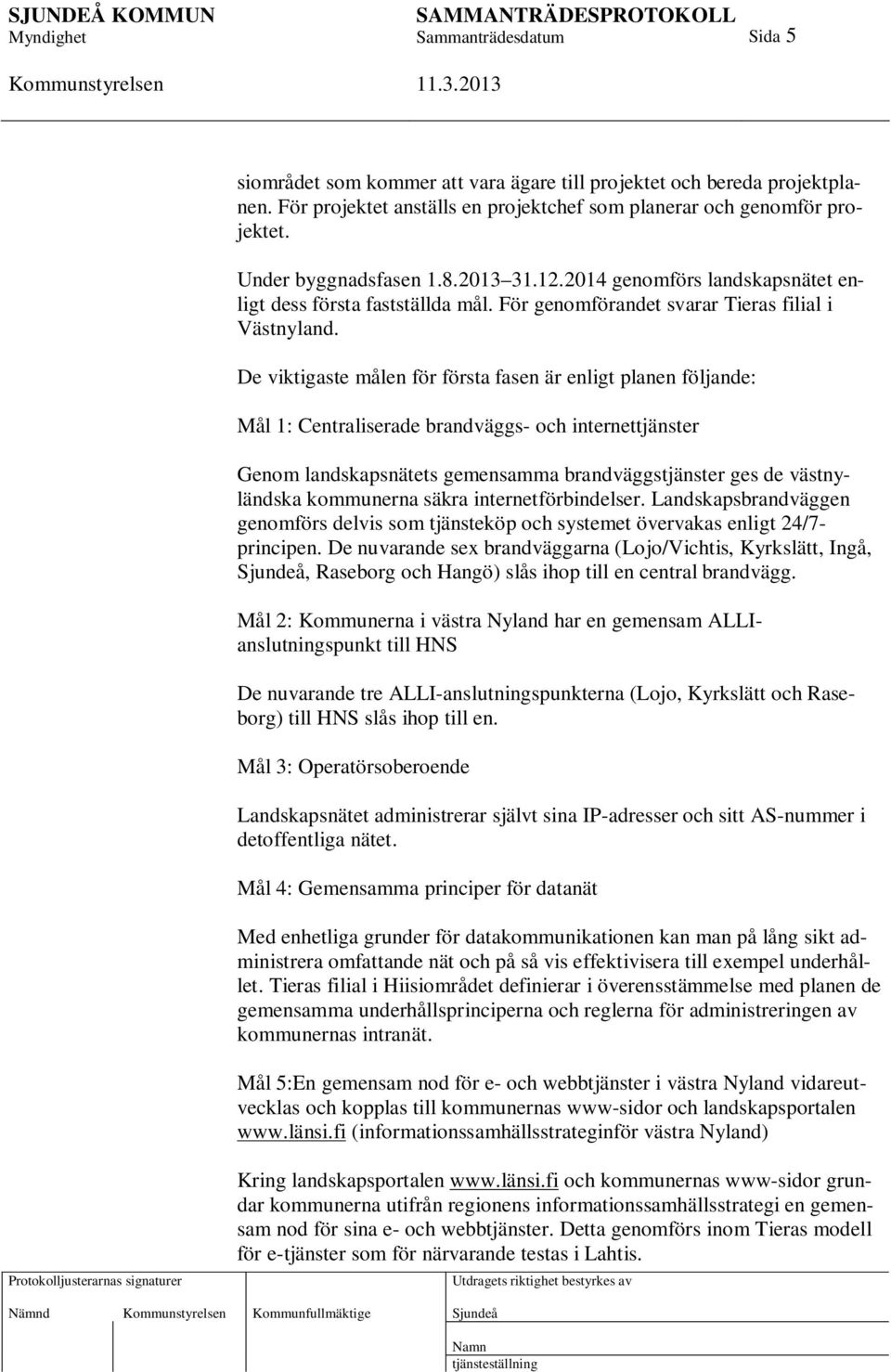 De viktigaste målen för första fasen är enligt planen följande: Mål 1: Centraliserade brandväggs- och internettjänster Genom landskapsnätets gemensamma brandväggstjänster ges de västnyländska