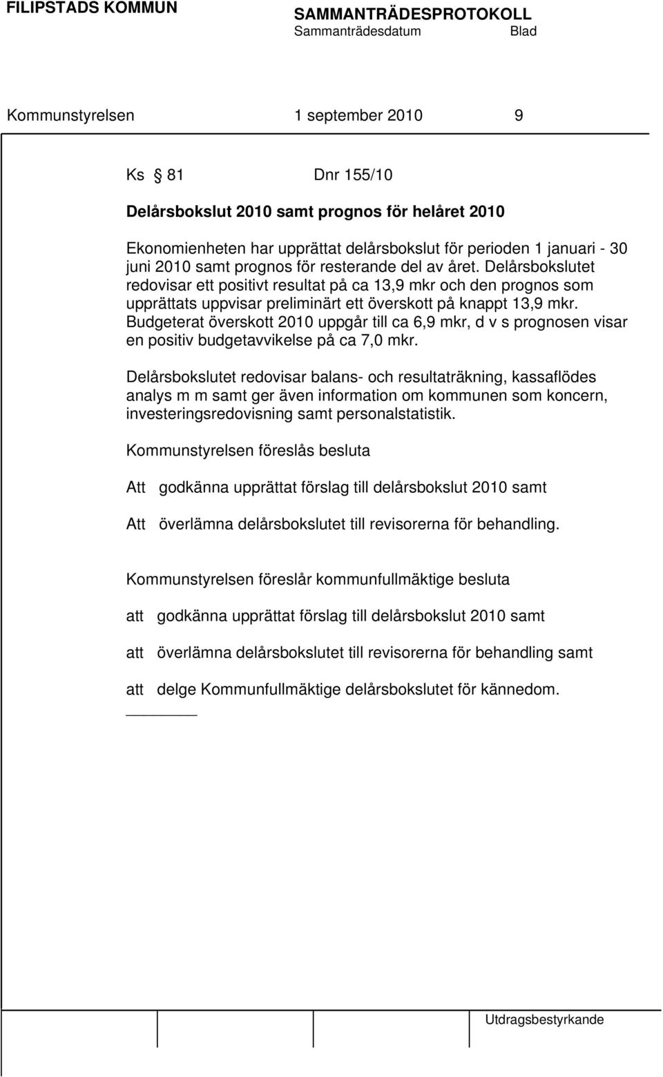 Budgeterat överskott 2010 uppgår till ca 6,9 mkr, d v s prognosen visar en positiv budgetavvikelse på ca 7,0 mkr.