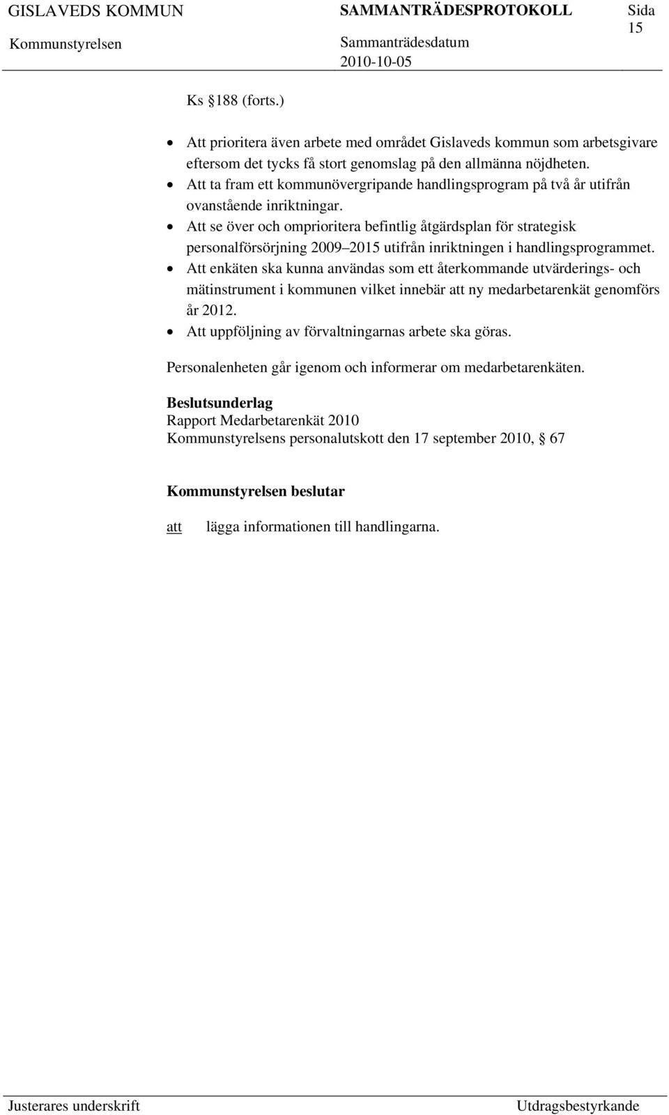 Att se över och omprioritera befintlig åtgärdsplan för strategisk personalförsörjning 2009 2015 utifrån inriktningen i handlingsprogrammet.