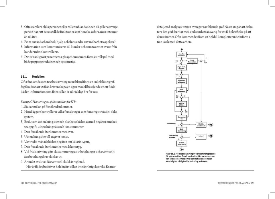 Det är vanligt att processerna gås igenom som en form av rollspel med både pappersprodukter och systemstöd. detaljerad analys av texten ovan ger oss följande graf.